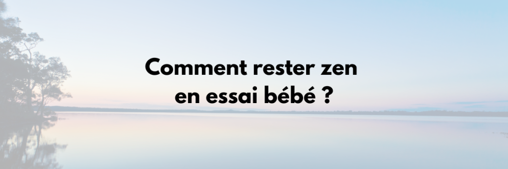 comment rester zen pendant les essais bébé